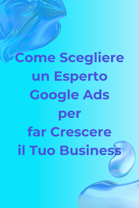 Come Scegliere un Esperto Google Ads per far Crescere il Tuo Business