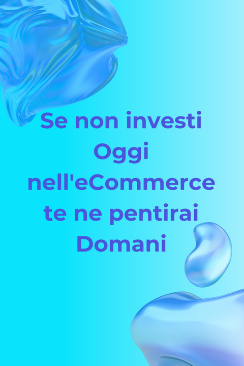 Se non investi Oggi nell'eCommerce, te ne pentirai Domani