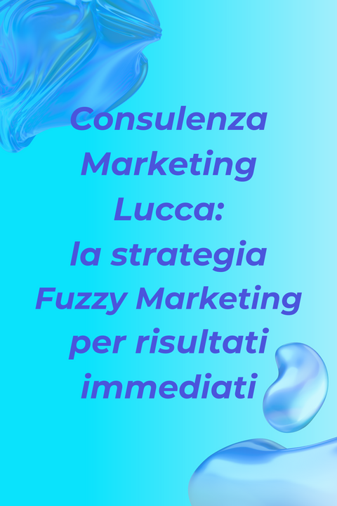 Consulenza Marketing Lucca: la strategia Fuzzy Marketing per risultati immediati