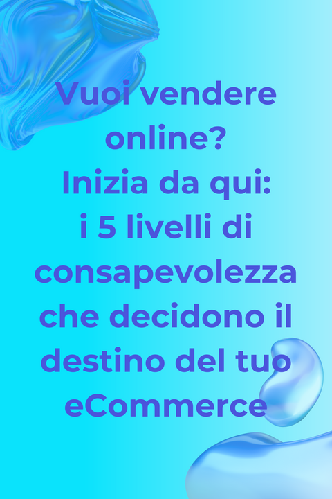 Vuoi vendere online? Inizia da qui: i 5 livelli di consapevolezza che decidono il destino del tuo eCommerce