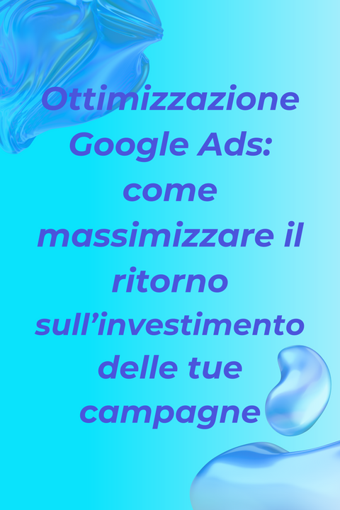 Ottimizzazione Google Ads: come massimizzare il ritorno sull’investimento delle tue campagne