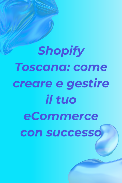 Shopify Toscana: come creare e gestire il tuo e-commerce con successo