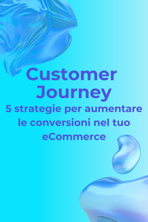 Customer Journey: 5 strategie per aumentare le conversioni nel tuo eCommerce