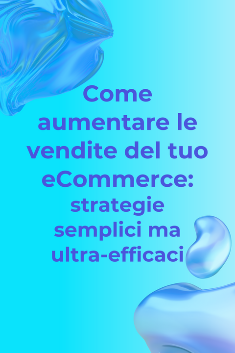 Come aumentare le vendite del tuo eCommerce: strategie semplici ma ultra-efficaci